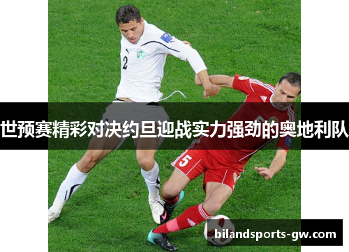世预赛精彩对决约旦迎战实力强劲的奥地利队