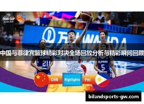 中国与菲律宾篮球精彩对决全场回放分析与精彩瞬间回顾