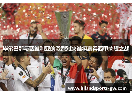 毕尔巴鄂与塞维利亚的激烈对决谁将赢得西甲荣耀之战