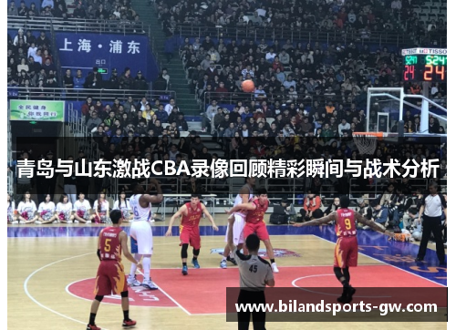 青岛与山东激战CBA录像回顾精彩瞬间与战术分析