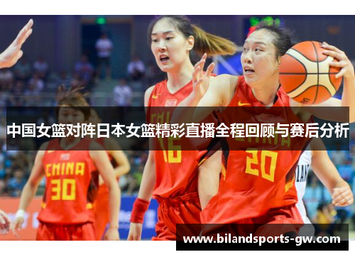 中国女篮对阵日本女篮精彩直播全程回顾与赛后分析