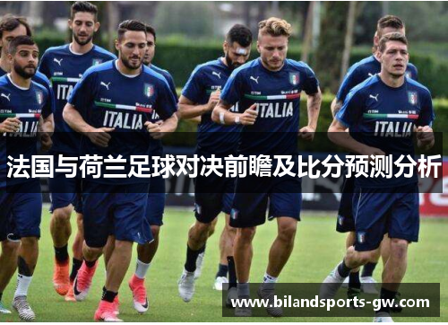 法国与荷兰足球对决前瞻及比分预测分析