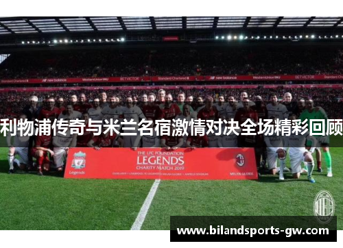 利物浦传奇与米兰名宿激情对决全场精彩回顾