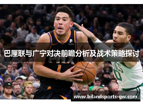 巴厘联与广宁对决前瞻分析及战术策略探讨